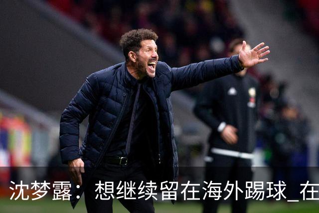 沈梦露：想继续留在海外踢球 在德甲这个平台觉得学习了很多